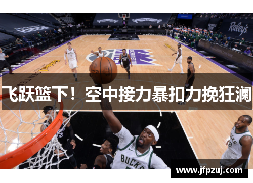 飞跃篮下！空中接力暴扣力挽狂澜