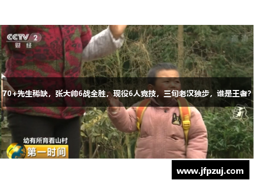 70+先生稀缺，张大帅6战全胜，现役6人竞技，三旬老汉独步，谁是王者？